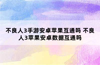 不良人3手游安卓苹果互通吗 不良人3苹果安卓数据互通吗